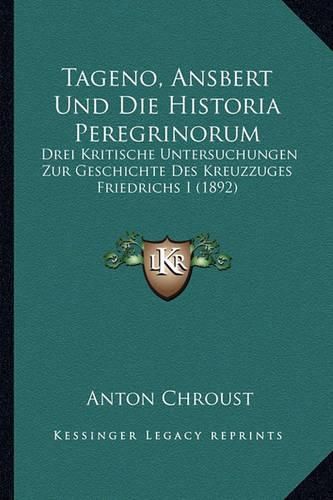 Cover image for Tageno, Ansbert Und Die Historia Peregrinorum: Drei Kritische Untersuchungen Zur Geschichte Des Kreuzzuges Friedrichs I (1892)