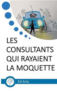 Cover image for Les consultants qui rayaient la moquette: Incroyable odyssee dans un Big Four