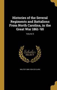 Cover image for Histories of the Several Regiments and Battalions from North Carolina, in the Great War 1861-'65; Volume 5