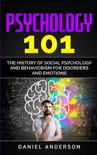 Cover image for Psychology 101: The History &#1086;f Social P&#1109;&#1091;&#1089;h&#1086;l&#1086;g&#1091; and Behaviorism for Disorders and Emotions