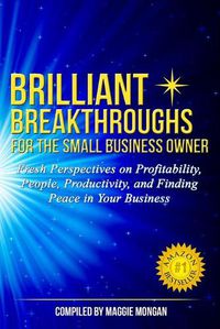 Cover image for Brilliant Breakthroughs for the Small Business Owner: Fresh Perspectives on Profitability, People, Productivity, and Finding Peace in Your Business