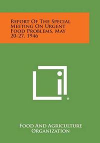 Cover image for Report of the Special Meeting on Urgent Food Problems, May 20-27, 1946