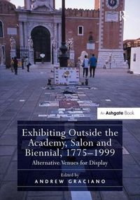 Cover image for Exhibiting Outside the Academy, Salon and Biennial, 1775-1999: Alternative Venues for Display