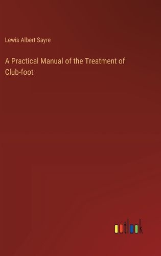 Cover image for A Practical Manual of the Treatment of Club-foot