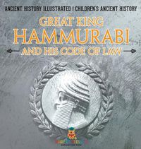 Cover image for Great King Hammurabi and His Code of Law - Ancient History Illustrated Children's Ancient History