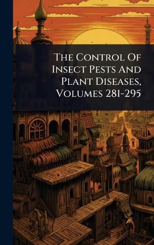 Cover image for The Control Of Insect Pests And Plant Diseases, Volumes 281-295