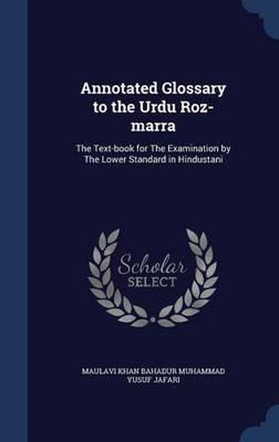Cover image for Annotated Glossary to the Urdu Roz-Marra: The Text-Book for the Examination by the Lower Standard in Hindustani