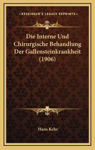 Die Interne Und Chirurgische Behandlung Der Gallensteinkrankheit (1906)