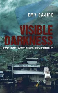 Cover image for Visible Darkness: Super Storm Yolanda International Name Haiyan