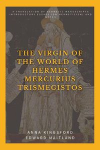 Cover image for The Virgin of the World of Hermes Mercurius Trismegistos: A translation of Hermetic manuscripts. Introductory essays (on Hermeticism) and notes