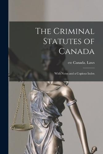 Cover image for The Criminal Statutes of Canada [microform]: With Notes and a Copious Index