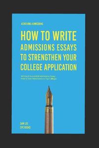 Cover image for Achieving Admissions: How to Write Admissions Essays to Strengthen Your College Application: Writing A Successful Admissions Essay: How to Gain Admittance to Top Colleges