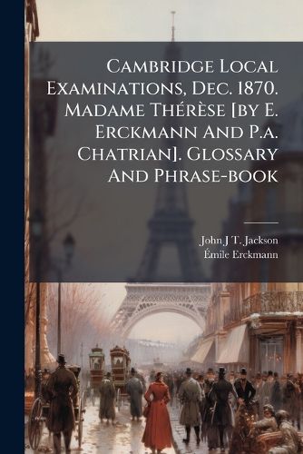 Cover image for Cambridge Local Examinations, Dec. 1870. Madame Therese [by E. Erckmann And P.a. Chatrian]. Glossary And Phrase-book