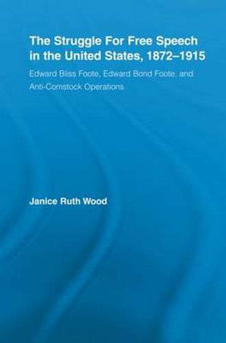 The Struggle for Free Speech in the United States, 1872-1915: Edward Bliss Foote, Edward Bond Foote, and Anti-Comstock Operations