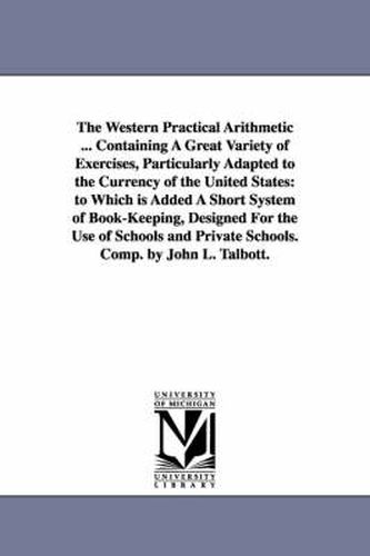 Cover image for The Western Practical Arithmetic ... Containing A Great Variety of Exercises, Particularly Adapted to the Currency of the United States