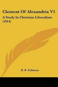 Cover image for Clement of Alexandria V1: A Study in Christian Liberalism (1914)