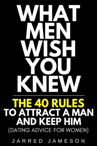 Cover image for What Men Wish You Knew: The 40 Rules to Attract a Man and Keep Him (Dating Advice For Women)