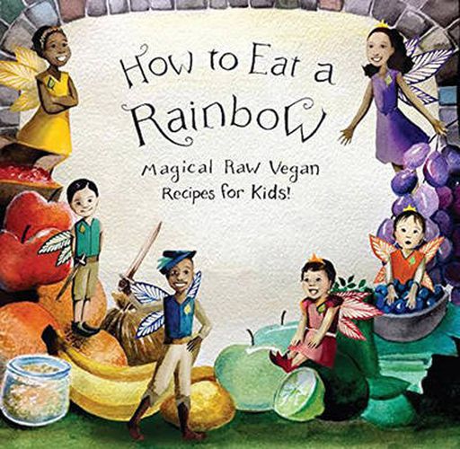 Cover image for How to Eat a Rainbow: Magical Raw Vegan Recipes for Kids!