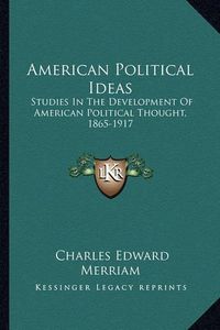 Cover image for American Political Ideas: Studies in the Development of American Political Thought, 1865-1917