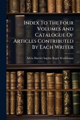 Cover image for Index to the Four Volumes and Catalogue of Articles Contributed by Each Writer...