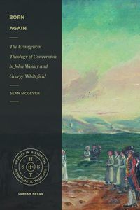 Cover image for Born Again: The Evangelical Theology of Conversion in John Wesley and George Whitefield