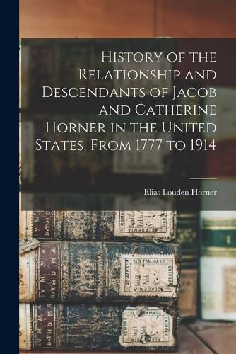 History of the Relationship and Descendants of Jacob and Catherine Horner in the United States, From 1777 to 1914