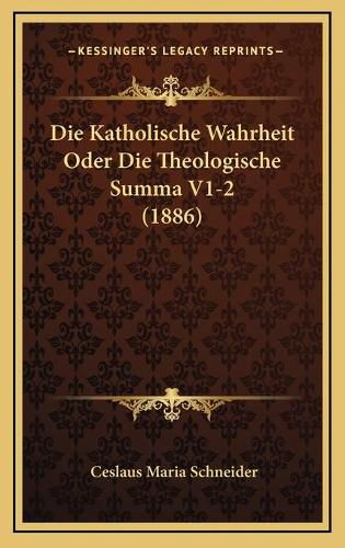 Die Katholische Wahrheit Oder Die Theologische Summa V1-2 (1886)