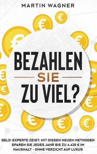 Bezahlen Sie zu viel?: Geld-Experte zeigt: Mit diesen neuen Methoden sparen Sie jedes Jahr bis zu 4.420 im Haushalt - ohne Verzicht auf Luxus