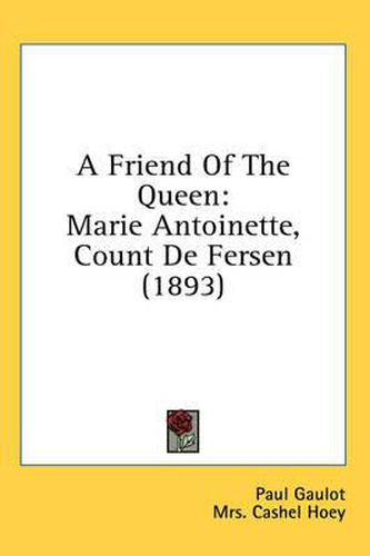 Cover image for A Friend of the Queen: Marie Antoinette, Count de Fersen (1893)