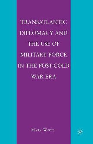 Cover image for Transatlantic Diplomacy and the Use of Military Force in the Post-Cold War Era