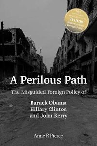 Cover image for A Perilous Path: The Misguided Foreign Policy of Barack Obama, Hillary Clinton and John Kerry