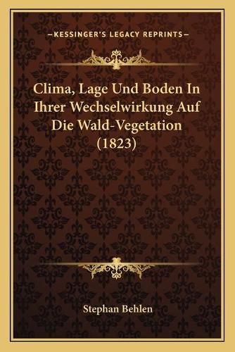 Cover image for Clima, Lage Und Boden in Ihrer Wechselwirkung Auf Die Wald-Vegetation (1823)