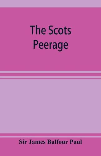 The Scots peerage; founded on Wood's edition of Sir Robert Douglas's peerage of Scotland; containing an historical and genealogical account of the nobility of that kingdom