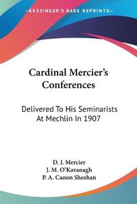 Cover image for Cardinal Mercier's Conferences: Delivered to His Seminarists at Mechlin in 1907