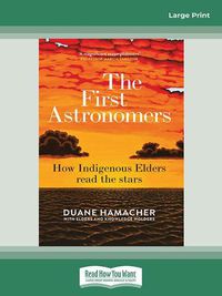 Cover image for The First Astronomers: How Indigenous Elders read the stars