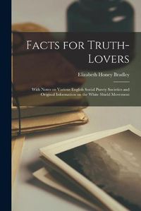 Cover image for Facts for Truth-lovers [microform]: With Notes on Various English Social Purety Societies and Original Information on the White Shield Movement