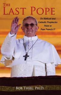 Cover image for The Last Pope: Do Biblical and Catholic Prophecies Point to Pope Francis I?