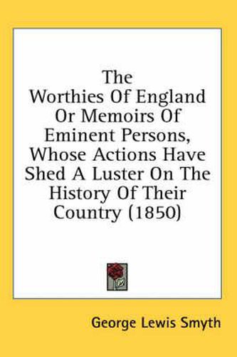 Cover image for The Worthies of England or Memoirs of Eminent Persons, Whose Actions Have Shed a Luster on the History of Their Country (1850)