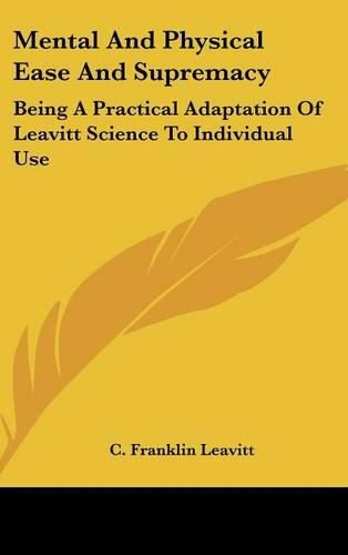 Cover image for Mental and Physical Ease and Supremacy: Being a Practical Adaptation of Leavitt Science to Individual Use