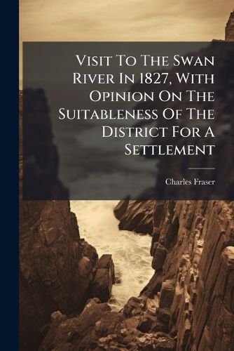 Cover image for Visit To The Swan River In 1827, With Opinion On The Suitableness Of The District For A Settlement