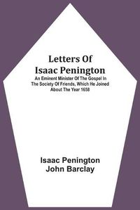 Cover image for Letters Of Isaac Penington: An Eminent Minister Of The Gospel In The Society Of Friends, Which He Joined About The Year 1658