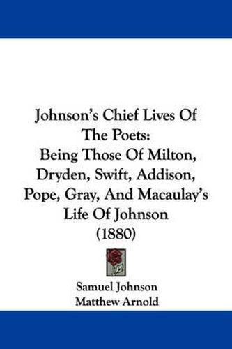 Johnson's Chief Lives of the Poets: Being Those of Milton, Dryden, Swift, Addison, Pope, Gray, and Macaulay's Life of Johnson (1880)