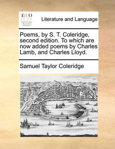 Cover image for Poems, by S. T. Coleridge, Second Edition. to Which Are Now Added Poems by Charles Lamb, and Charles Lloyd.