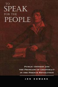 Cover image for To Speak for the People: Public Opinion and the Problem of Legitimacy in the French Revolution