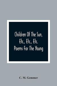 Cover image for Children Of The Sun, Etc., Etc., Etc.: Poems For The Young