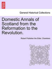 Cover image for Domestic Annals of Scotland from the Reformation to the Revolution. Vol. I