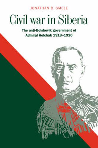 Cover image for Civil War in Siberia: The Anti-Bolshevik Government of Admiral Kolchak, 1918-1920