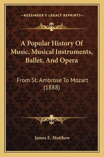 A Popular History of Music, Musical Instruments, Ballet, and Opera: From St. Ambrose to Mozart (1888)