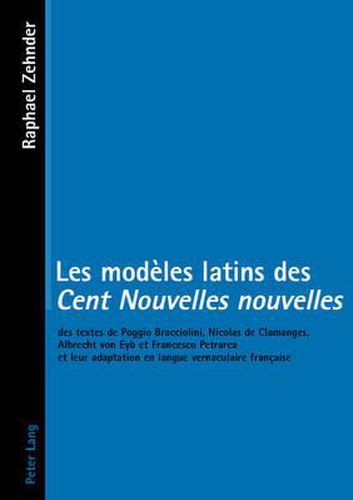 Cover image for Les Modeles Latins Des  Cent Nouvelles Nouvelles: Des Textes de Poggio Bracciolini, Nicolas de Clamanges, Albrecht Von Eyb Et Francesco Petrarca Et Leur Adaptation En Langue Vernaculaire Francaise