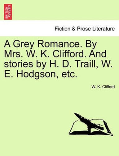 A Grey Romance. by Mrs. W. K. Clifford. and Stories by H. D. Traill, W. E. Hodgson, Etc.